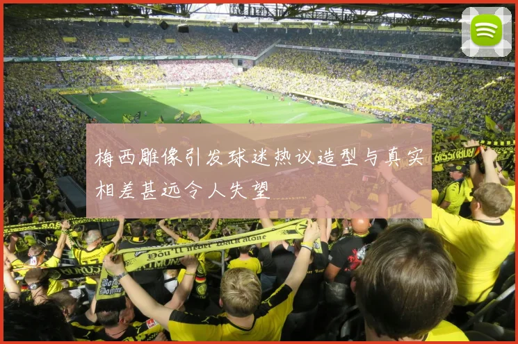 梅西雕像引发球迷热议造型与真实相差甚远令人失望