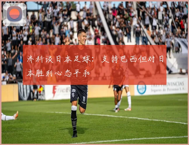 济科谈日本足球：支持巴西但对日本胜利心态平和