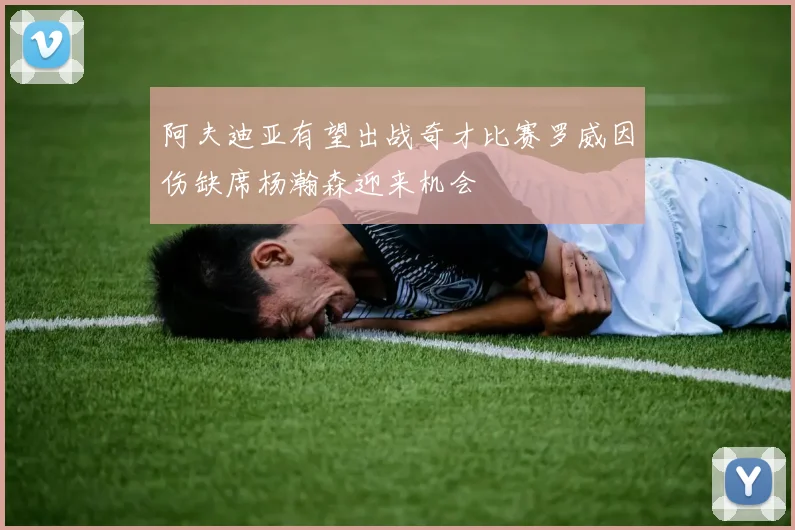 阿夫迪亚有望出战奇才比赛罗威因伤缺席杨瀚森迎来机会
