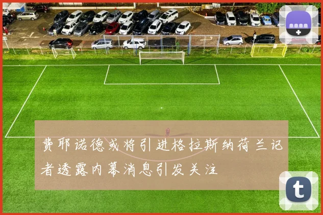 费耶诺德或将引进格拉斯纳荷兰记者透露内幕消息引发关注