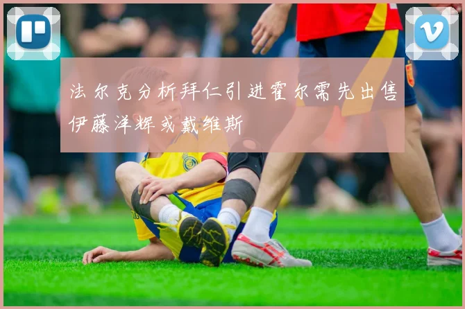 法尔克分析拜仁引进霍尔需先出售伊藤洋辉或戴维斯