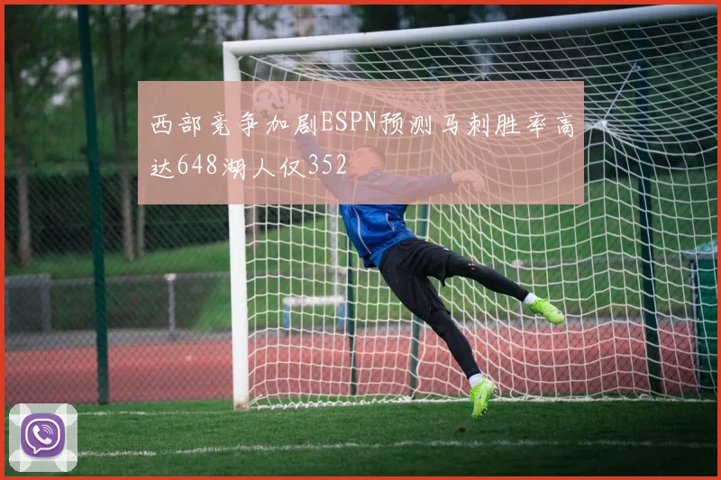 西部竞争加剧ESPN预测马刺胜率高达648湖人仅352