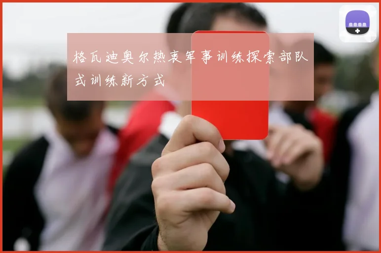 格瓦迪奥尔热衷军事训练探索部队式训练新方式