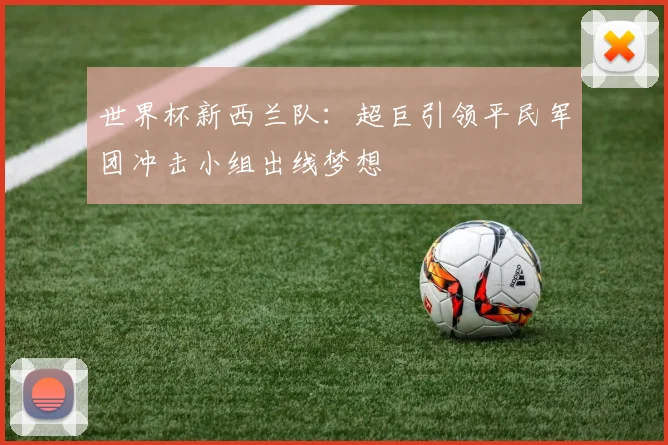 世界杯新西兰队：超巨引领平民军团冲击小组出线梦想