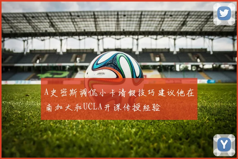 A史密斯调侃小卡请假技巧建议他在南加大和UCLA开课传授经验