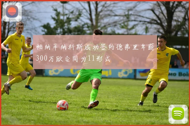 帕纳辛纳科斯成功签约德弗里年薪300万欧合同为11形式